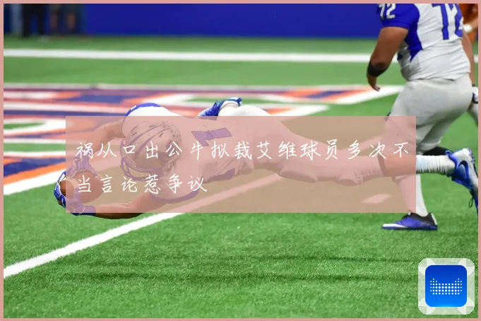 祸从口出公牛拟裁艾维球员多次不当言论惹争议