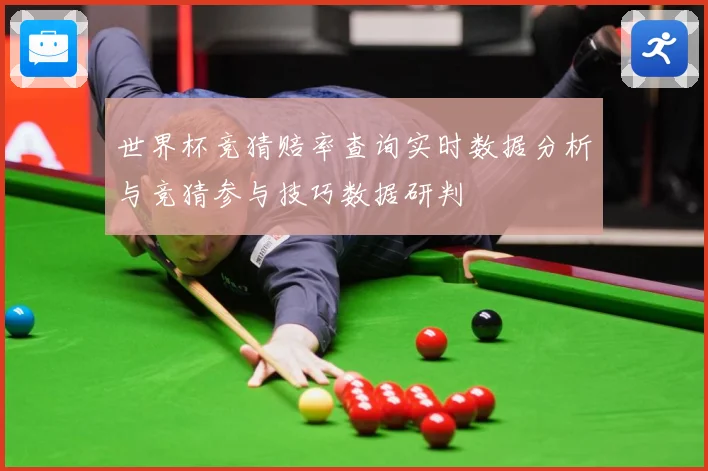 世界杯竞猜赔率查询实时数据分析与竞猜参与技巧数据研判