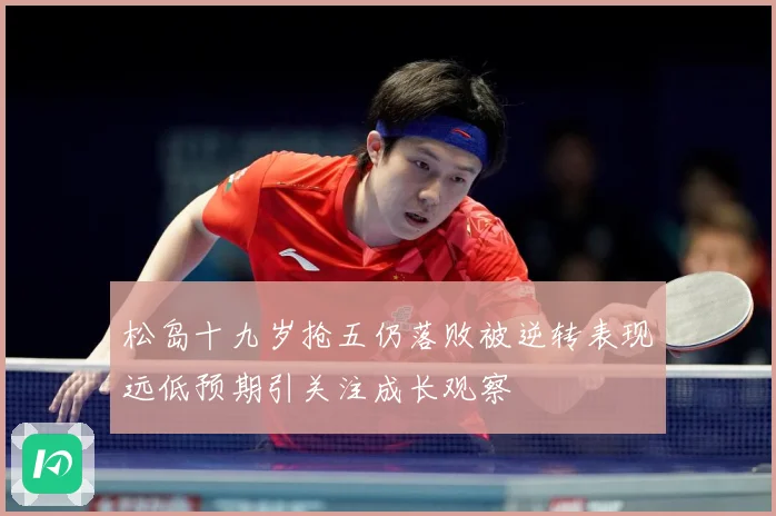 松岛十九岁抢五仍落败被逆转表现远低预期引关注成长观察