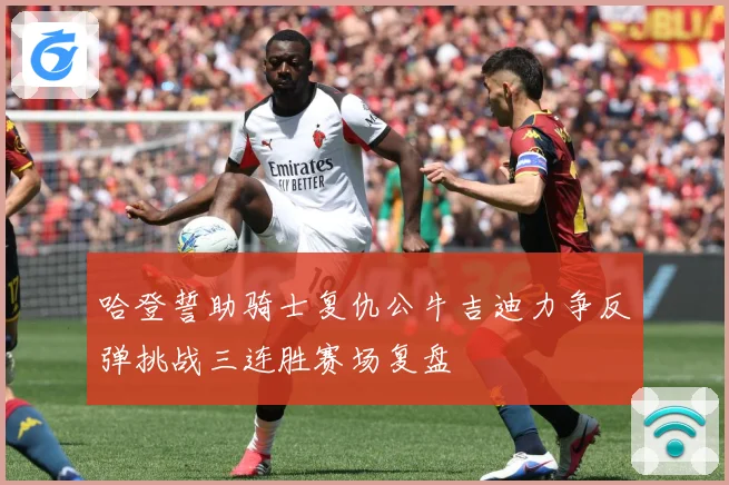 哈登誓助骑士复仇公牛吉迪力争反弹挑战三连胜赛场复盘