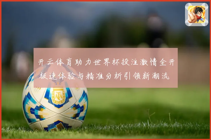 开云体育助力世界杯投注激情全开 极速体验与精准分析引领新潮流