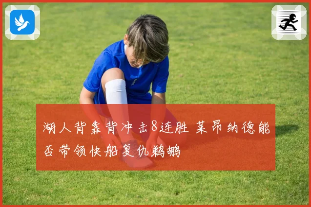 湖人背靠背冲击8连胜 莱昂纳德能否带领快船复仇鹈鹕