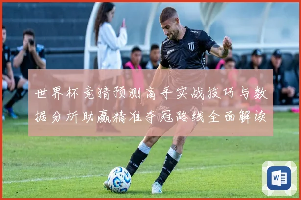世界杯竞猜预测高手实战技巧与数据分析助赢精准夺冠路线全面解读