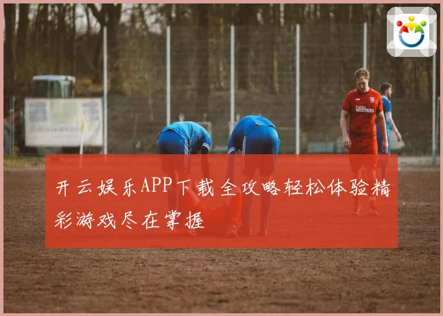 开云娱乐APP下载全攻略轻松体验精彩游戏尽在掌握