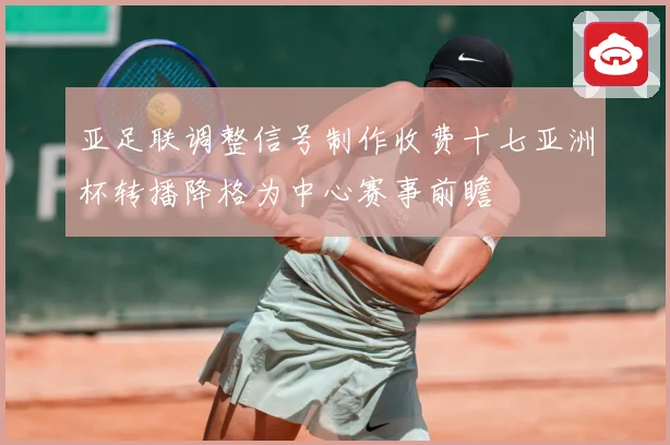 亚足联调整信号制作收费十七亚洲杯转播降格为中心赛事前瞻