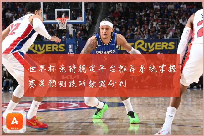 世界杯竞猜稳定平台推荐系统掌握赛果预测技巧数据研判