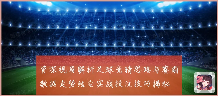 资深视角解析足球竞猜思路与赛前数据走势结合实战投注技巧揭秘