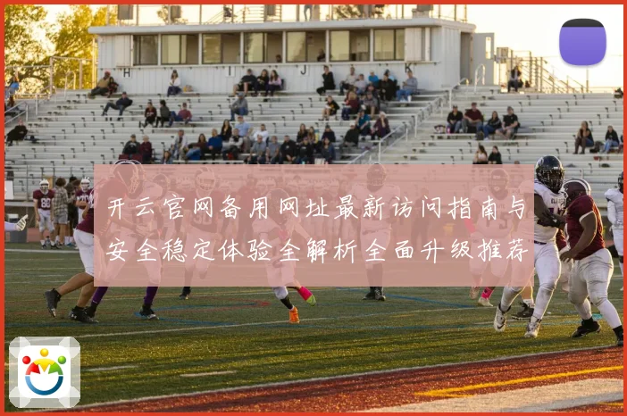 开云官网备用网址最新访问指南与安全稳定体验全解析全面升级推荐