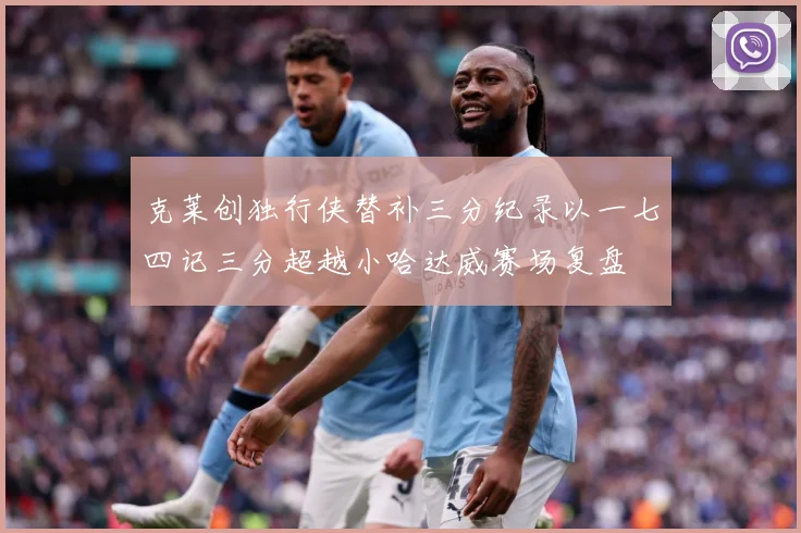 克莱创独行侠替补三分纪录以一七四记三分超越小哈达威赛场复盘