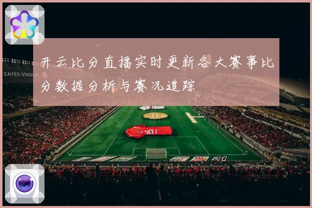 开云比分直播实时更新各大赛事比分数据分析与赛况追踪