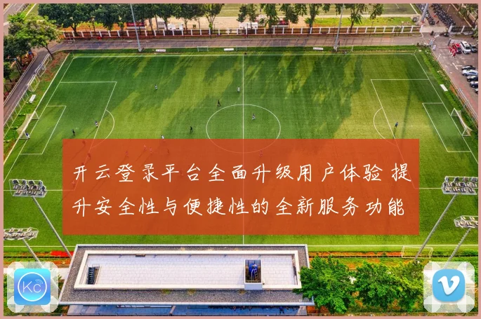 开云登录平台全面升级用户体验 提升安全性与便捷性的全新服务功能