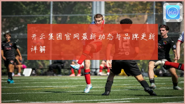 开云集团官网最新动态与品牌更新详解
