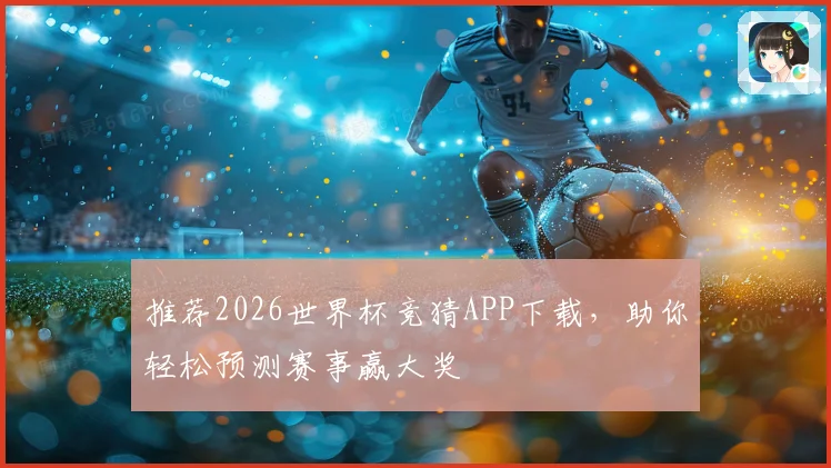 推荐2026世界杯竞猜APP下载，助你轻松预测赛事赢大奖
