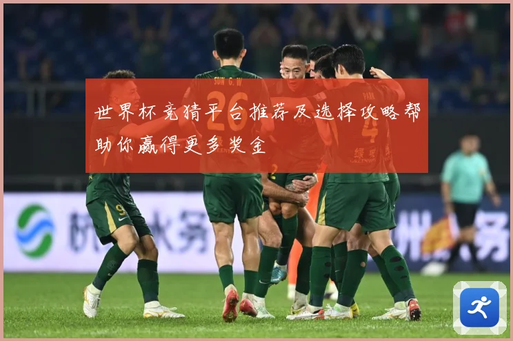 世界杯竞猜平台推荐及选择攻略帮助你赢得更多奖金