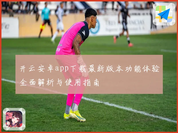 开云安卓app下载最新版本功能体验全面解析与使用指南