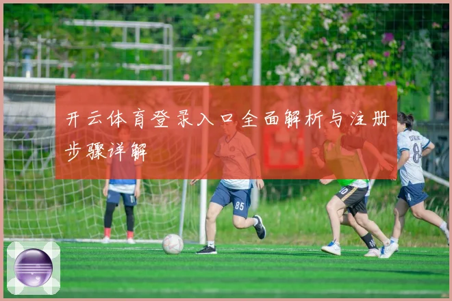开云体育登录入口全面解析与注册步骤详解