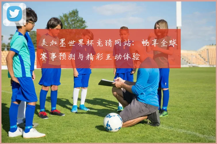 美加墨世界杯竞猜网站：畅享全球赛事预测与精彩互动体验