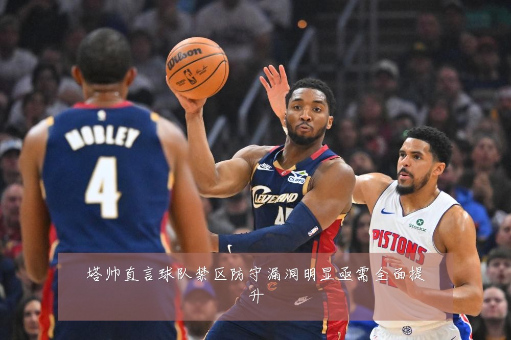 塔帅直言球队禁区防守漏洞明显亟需全面提升
