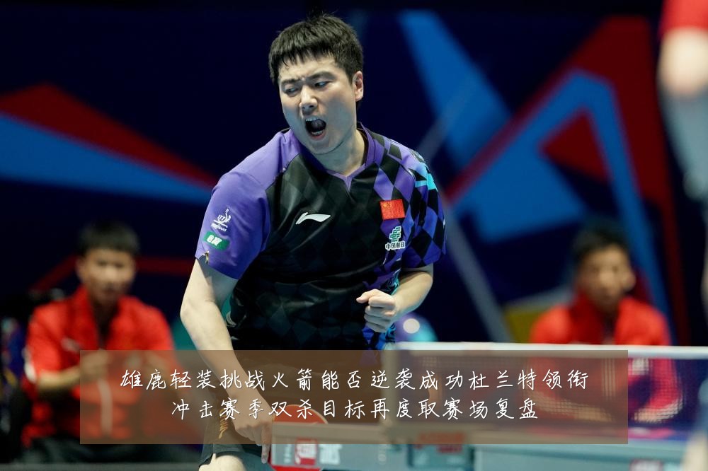 雄鹿轻装挑战火箭能否逆袭成功杜兰特领衔冲击赛季双杀目标再度取赛场复盘
