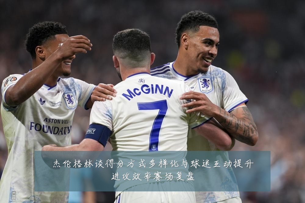 杰伦格林谈得分方式多样化与球迷互动提升进攻效率赛场复盘