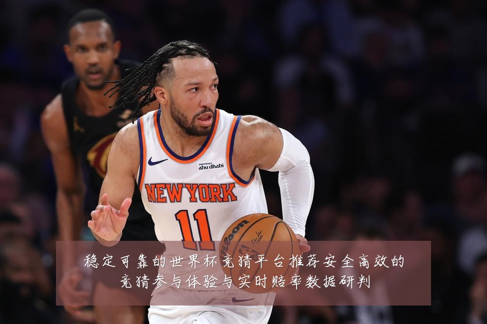稳定可靠的世界杯竞猜平台推荐安全高效的竞猜参与体验与实时赔率数据研判