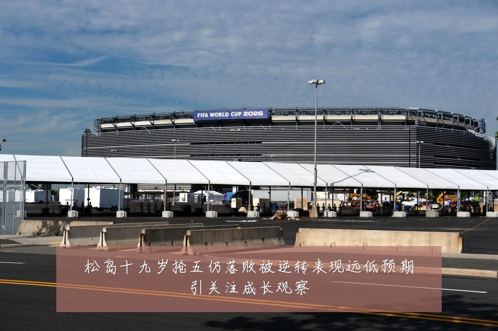松岛十九岁抢五仍落败被逆转表现远低预期引关注成长观察