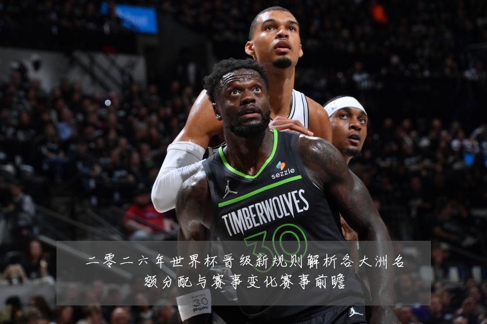 二零二六年世界杯晋级新规则解析各大洲名额分配与赛事变化赛事前瞻